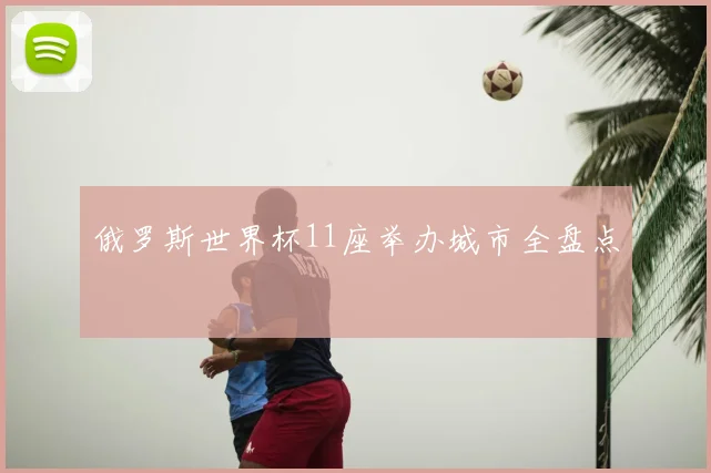 俄罗斯世界杯11座举办城市全盘点