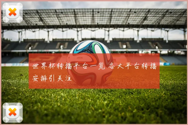 世界杯转播平台一览 各大平台转播安排引关注