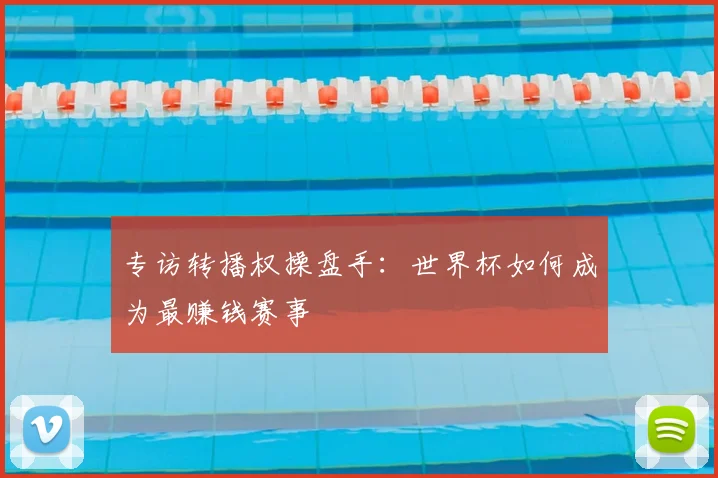 专访转播权操盘手：世界杯如何成为最赚钱赛事