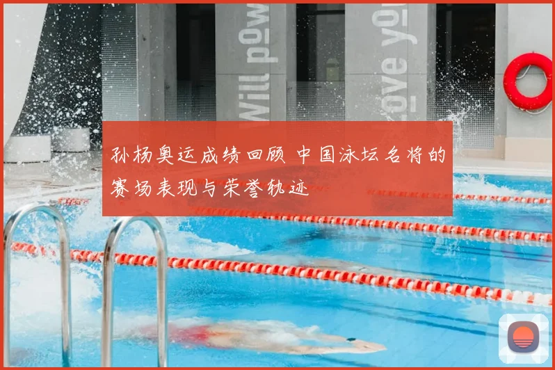 孙杨奥运成绩回顾 中国泳坛名将的赛场表现与荣誉轨迹