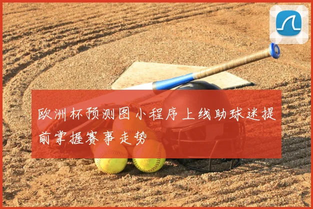 欧洲杯预测图小程序上线助球迷提前掌握赛事走势