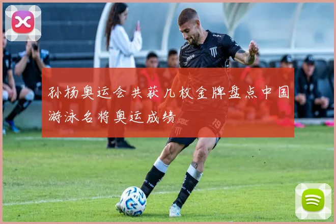 孙杨奥运会共获几枚金牌盘点中国游泳名将奥运成绩