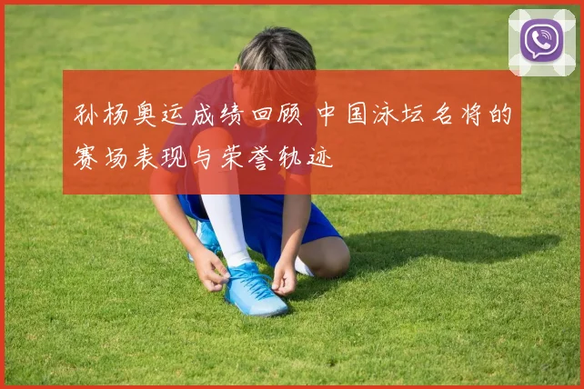 孙杨奥运成绩回顾 中国泳坛名将的赛场表现与荣誉轨迹