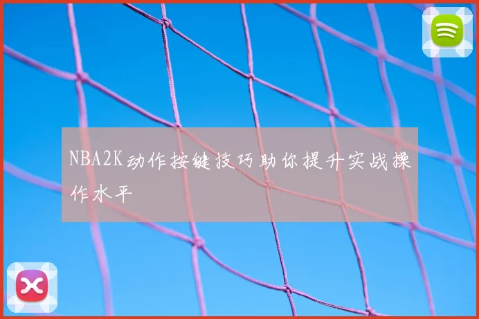 NBA2K动作按键技巧助你提升实战操作水平