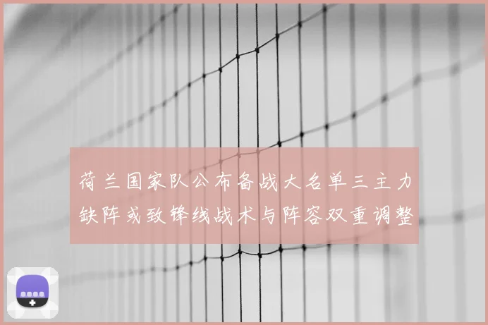 荷兰国家队公布备战大名单三主力缺阵或致锋线战术与阵容双重调整