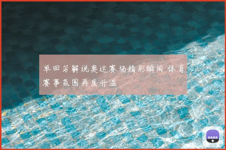 单田芳解说奥运赛场精彩瞬间 体育赛事氛围再度升温