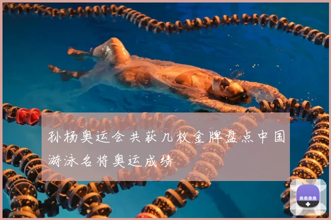 孙杨奥运会共获几枚金牌盘点中国游泳名将奥运成绩