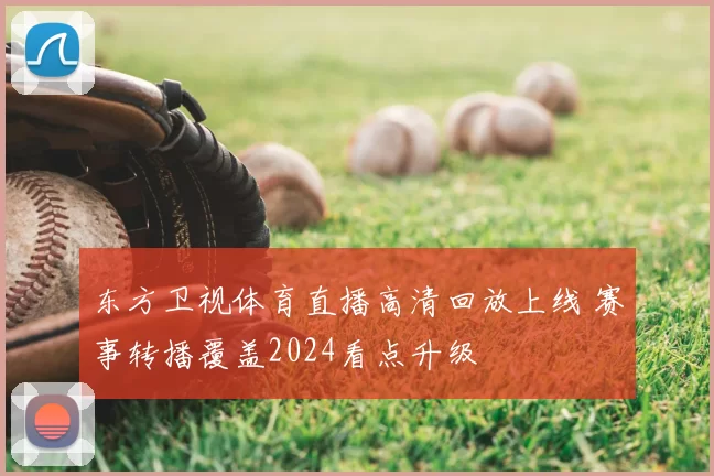 东方卫视体育直播高清回放上线 赛事转播覆盖2024看点升级