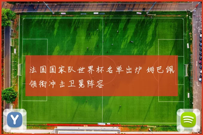 法国国家队世界杯名单出炉 姆巴佩领衔冲击卫冕阵容