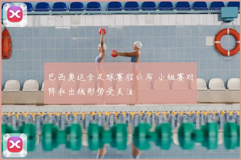 巴西奥运会足球赛程公布 小组赛对阵和出线形势受关注