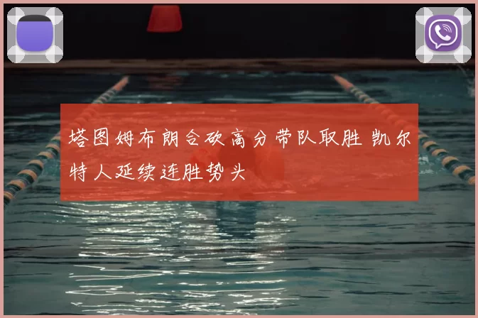 塔图姆布朗合砍高分带队取胜 凯尔特人延续连胜势头