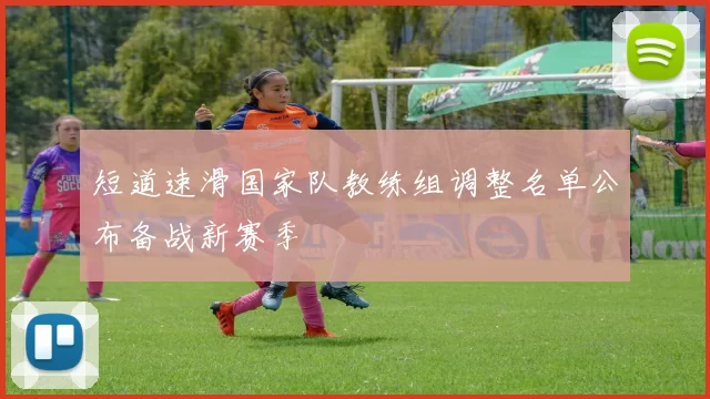 短道速滑国家队教练组调整名单公布备战新赛季