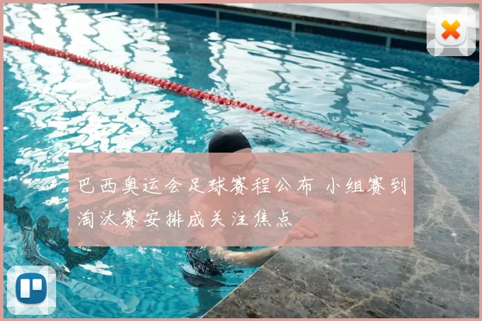 巴西奥运会足球赛程公布 小组赛到淘汰赛安排成关注焦点