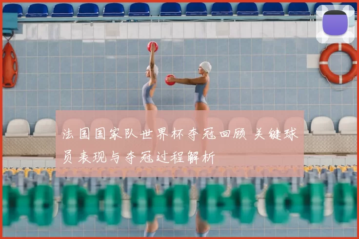 法国国家队世界杯夺冠回顾 关键球员表现与夺冠过程解析