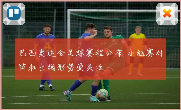 巴西奥运会足球赛程公布 小组赛对阵和出线形势受关注