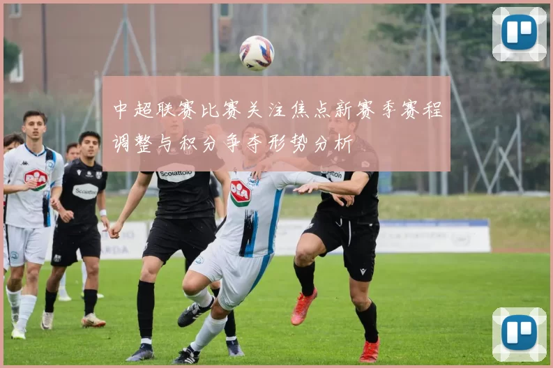 中超联赛比赛关注焦点新赛季赛程调整与积分争夺形势分析